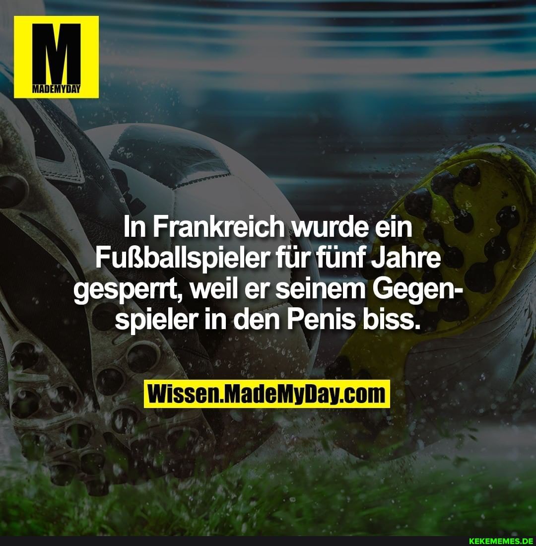 In Frankreich wurde ein
Fußballspieler für fünf Jahre gesperrt, weil er seinem Gegen- spieler in den Penis biss.