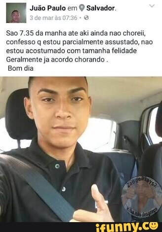 E Judo Paulo em Salvador.
Sao 7.35 da manha ate aki ainda nao choreii,
confesso q estou parcialmente assustado, nao
estou acostumado com tamanha felidade
Geralmente ja acordo chorando
Bom dia