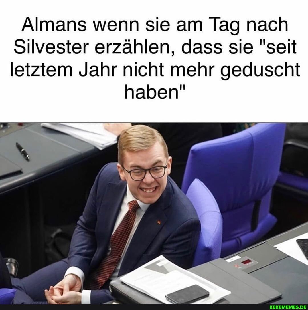 Almans wenn sie am Tag nach
Silvester erzählen, dass sie "seit letztem Jahr nicht mehr geduscht
haben"