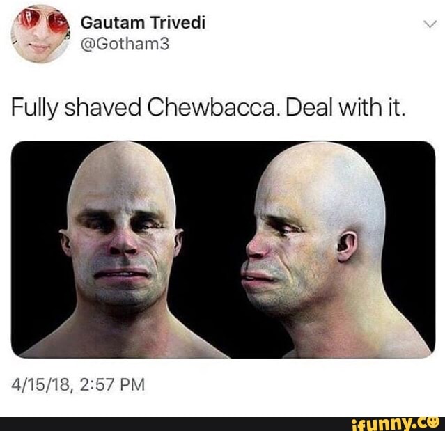 Fully shaved Chewbacca. Deal with it.