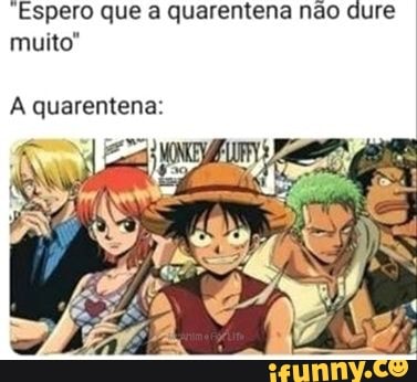 "Espero que a quarentena não dure muito"
A quarentena: