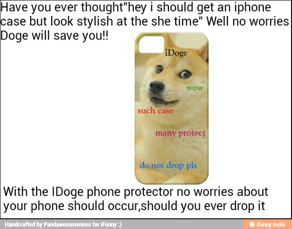Have you ever thought"hey i should get an iphone
ase but look stylish at the she time" Well no worries
Doge will save you!!
With the IDoge phone protector no worries about
your phone should occur,should you ever drop it