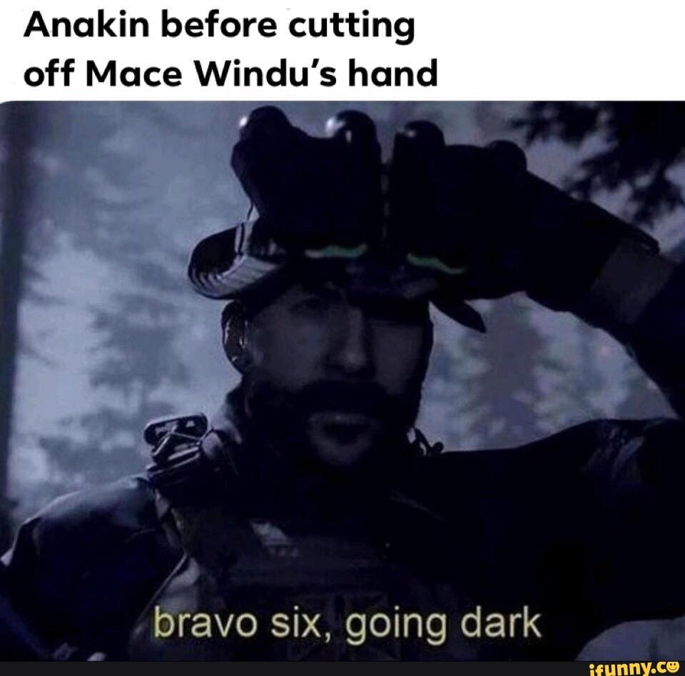 Anakin before cutting off Mace Windu's hand bravo six, going dark iFunny