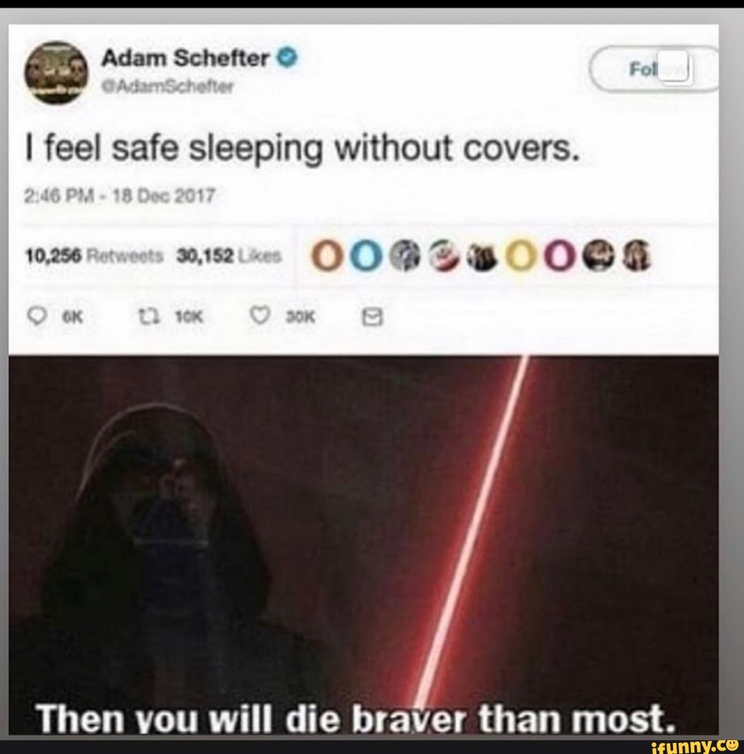 I feel safe sleeping without covers.
10,256 Pot
30,152
0094380004
Then vou will die braver than most.