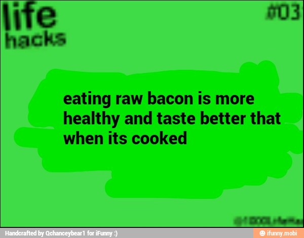 eating raw bacon is more
healthy and taste better that
when its cooked