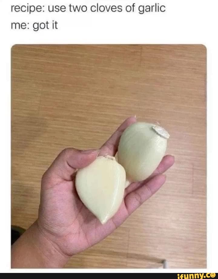 Recipe use two cloves of garlic me got it iFunny