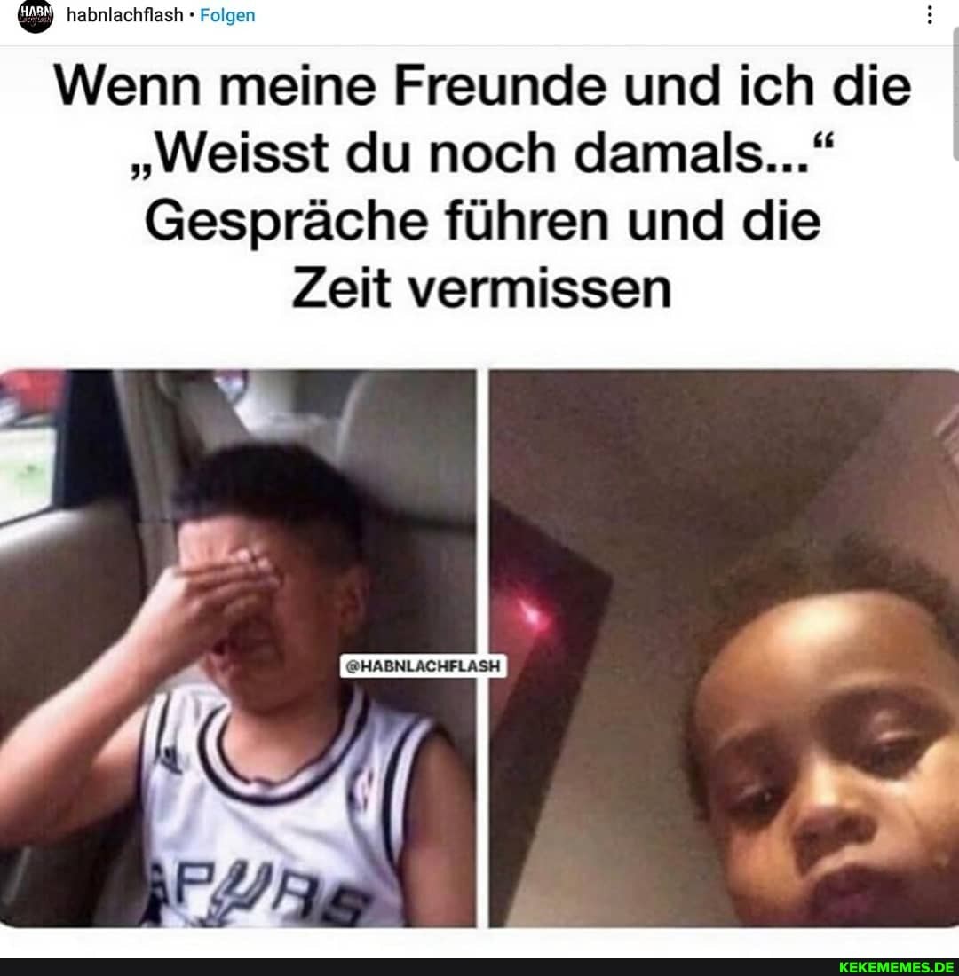 habnlachflash Folgen
Wenn meine Freunde und ich die
"Weisst du noch damals..."
Gespräche führen und die
Zeit vermissen