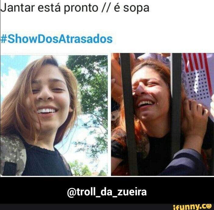 Jantar está pronto é sopa
@troll_da_zueira - @troll_da_zueira