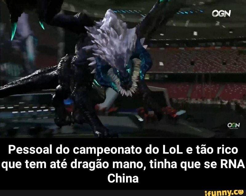 Pessoal do campeonato do LoL e tão rico
que tem até dragão mano, tinha que se RNA
China - Pessoal do campeonato do LoL e tão rico que tem até dragão mano, tinha que se RNA China