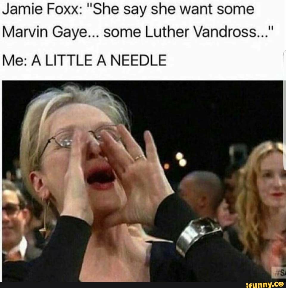 Jamie Foxx She Say She Want Some Marvin Gaye Some Luther Vandross Me A Little A Needle Ifunny