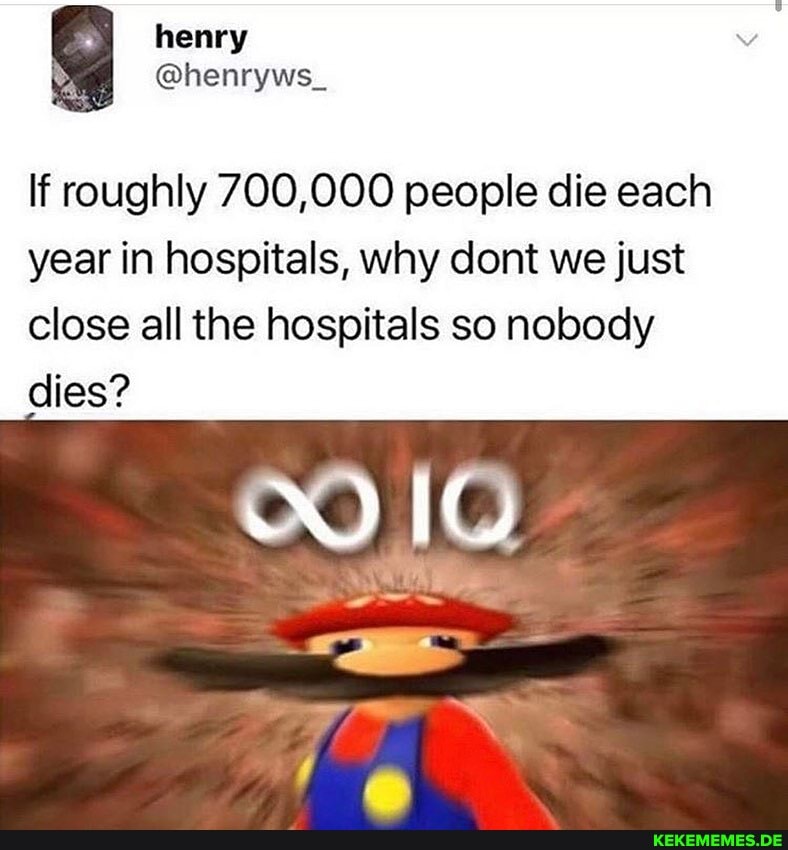 If roughly 700,000 people die each
year in hospitals, why dont we just close all the hospitals so nobody
10
dies?