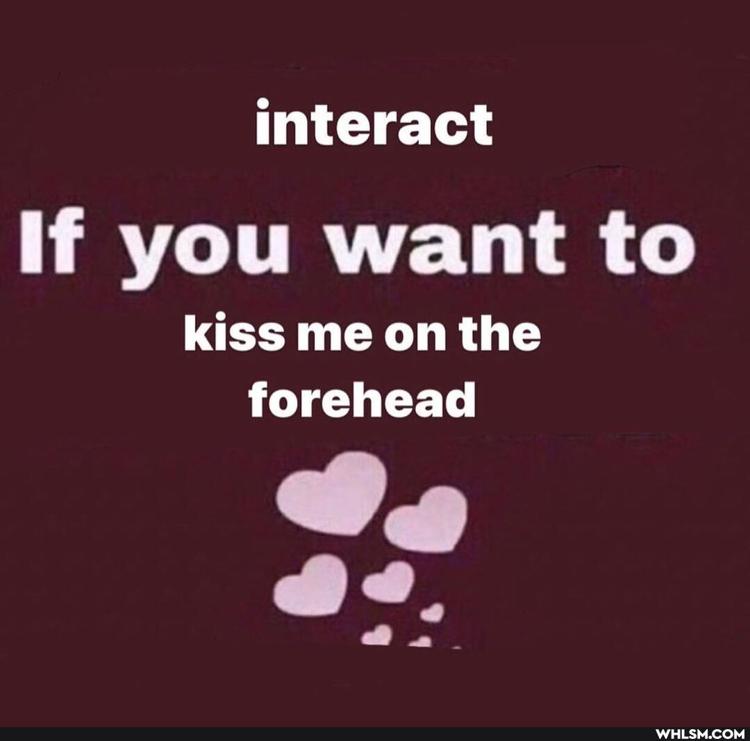 interact
If you want to
kiss me on the forehead
@ .