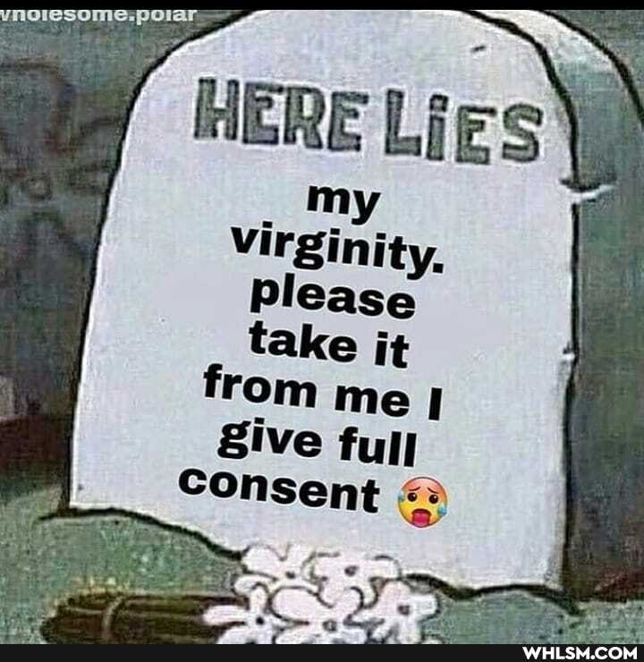 HERE Lies
my
Virginity,
Please
take it from me I
8ive full
Consent