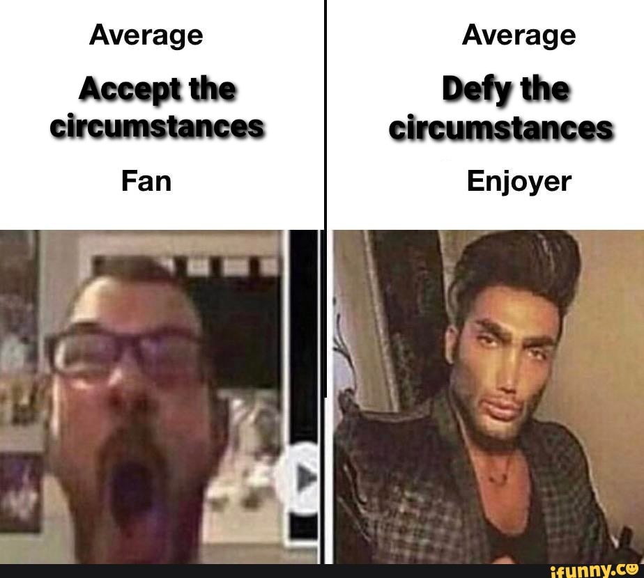 Average Average
Accept the Defy the circumstances
Enjoyer