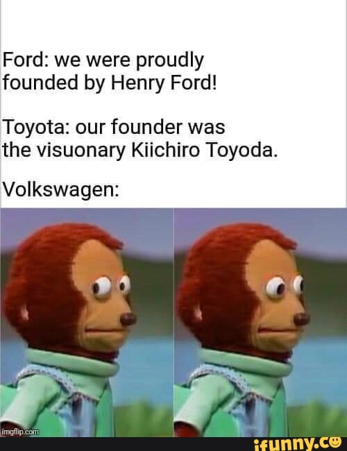 Ford: we were proudly founded by Henry Ford! Toyota: our founder was