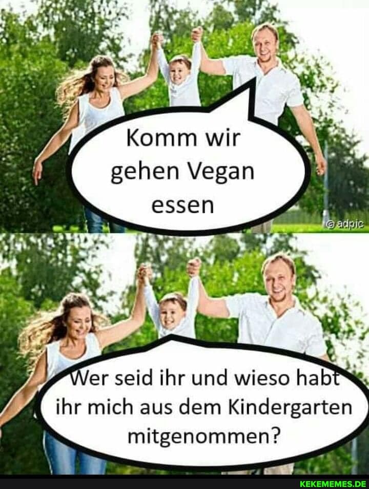 Komm wir gehen Vegan
Ner seid ihr und wieso ihr mich aus dem Kindergarten mitgenommen?