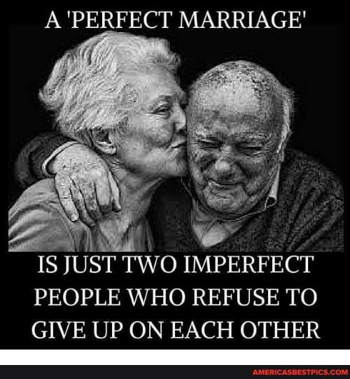 A'PERFECT MARRIAGE'
IS JUST TWO IMPERFECT PEOPLE WHO REFUSE TO
GIVE UP ON EACH OTHER