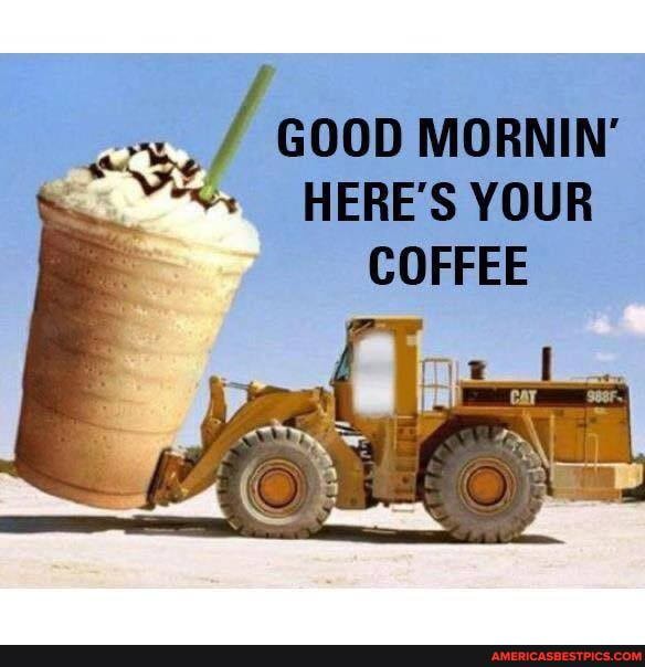 GOOD MORNIN'
HERE'S YOUR
COFFEE