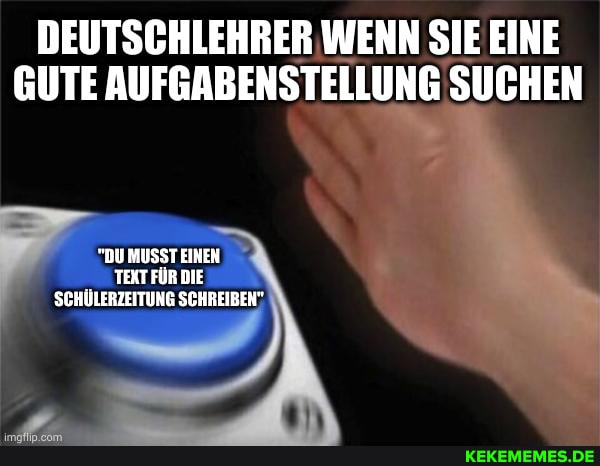 DEUTSCHLEHRER WENN SIE EINE GUTE AUFGABENSTELLUNG SUCHEN
"DU MUSSTEINEN
SCHÜLERZEITUNG SCHBEIBEN"