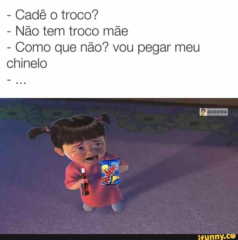 Cadê o troco?
Não tem troco mãe
Como que não? vou pegar meu
chinelo