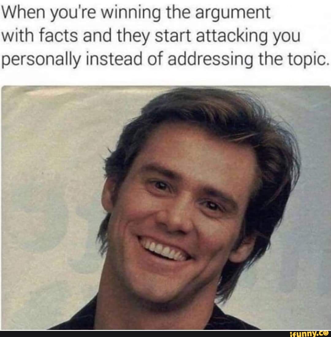When you're winning the argument with facts and they start attacking you personally instead of addressing the topic.