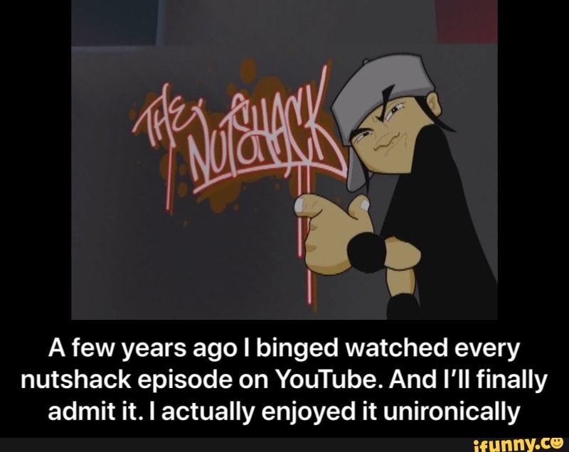 A few years ago I binged watched every nutshack episode on YouTube. And I'll finally admit it. I actually enjoyed it unironically - A few years ago I binged watched every nutshack episode on YouTube. And I’ll finally admit it. I actually enjoyed it unironically