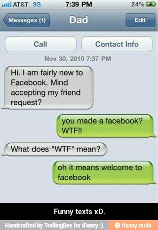 "Hi. lam fairly new to
Facebook. Mind
accepting my friend
request?
you made a facebook?
What does "WTF"
Game
'oh it means welcome to
facebook
Funny texts x - Funny texts xD.