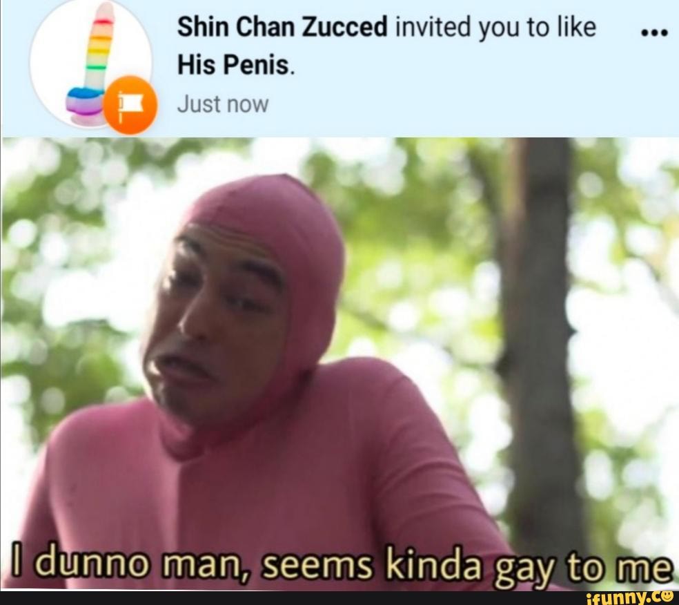 E Shin Chan Zucced invited youto like His Penis. Se I ust now ats man,  seems kinda gay tojme} - iFunny