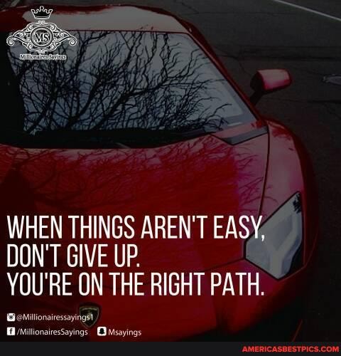 WHEN THINGS AREN'T EASY,
DON'T GIVE UP.
RE ON THE RIGHT PATH.