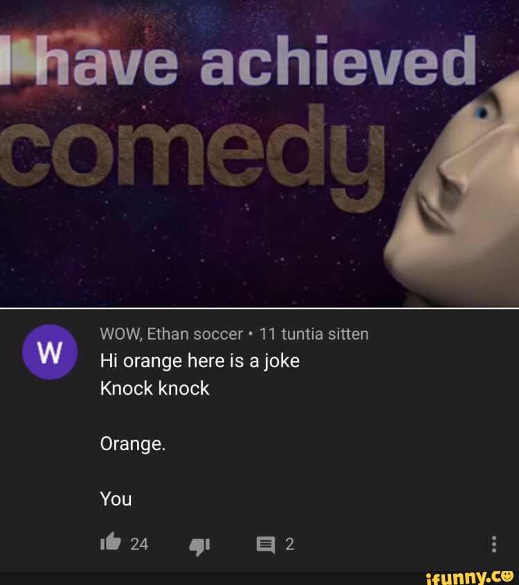 WOW, Ethan soccer 11 tuntia sitten w Hi orange here is a joke Knock