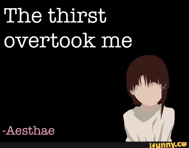 The thirst
overtook me