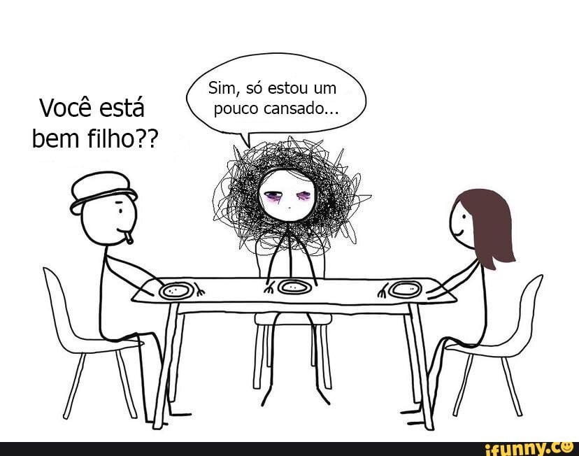 Sim, só estou um pouco cansado...
Você está bem filho??