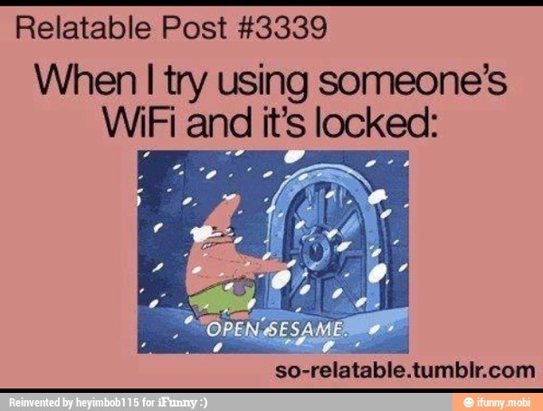 Relatable Post #3339
When
I try using someone's
WiFi and it's locked:
Arig hia o
AN
so-relatable.tumblr.com