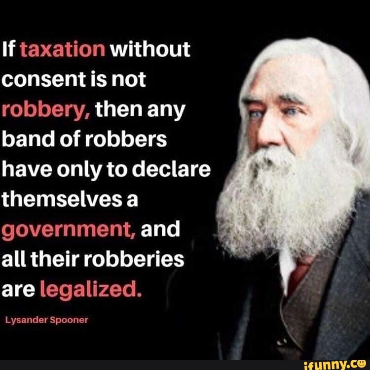 If taxation without consent is not robbery, then any band of robbers have  only to declare themselves a government, and all their robberies are  legalized. Lysander Spooner - iFunny Brazil