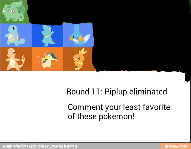 Round 11: Piplup eliminated
Comment your least favorite
of these pokemon!