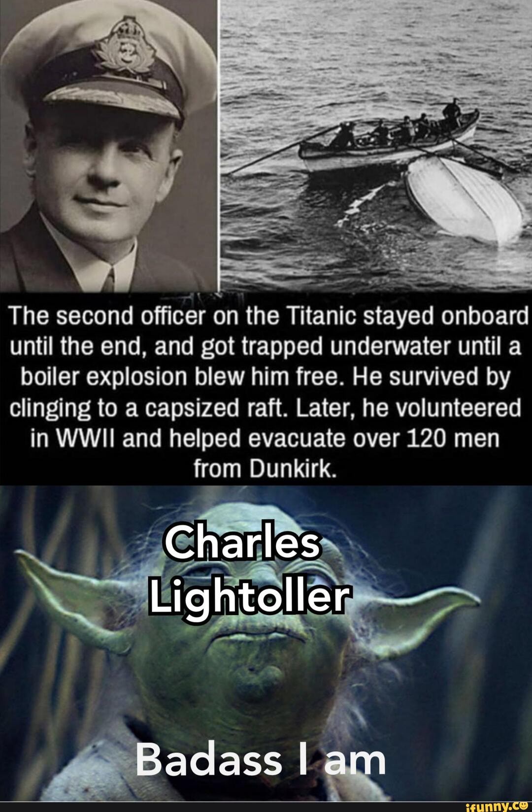 ERA
The second
Pee
on the Titanic stayed onboard
until the end, and got trapped underwater until a
boiler explosion blew him free. He survived by
clinging to a capsized raft. Later, he volunteered
in WWII and helped evacuate over 120 men
from Dunkirk.