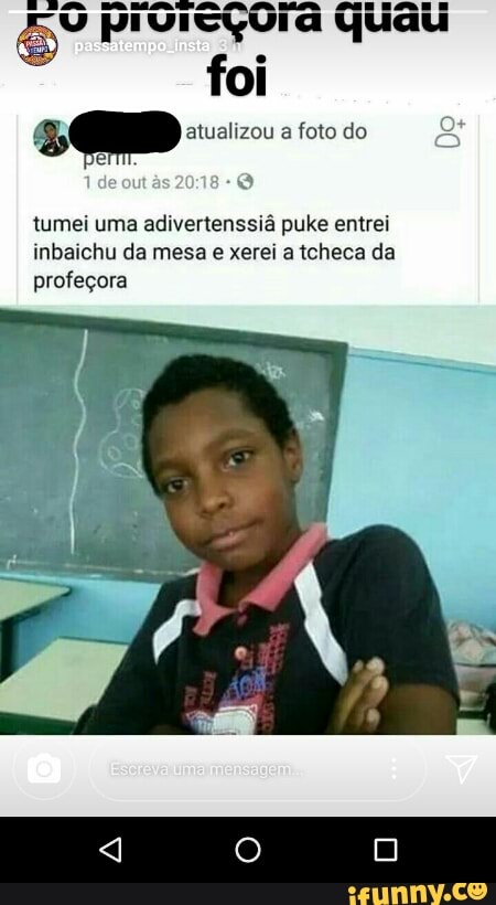sa a foto do
e
e
tumei uma adivertenssiá puke entrei
inbaichu da mesa
e xerei a tcheca da
profeçora