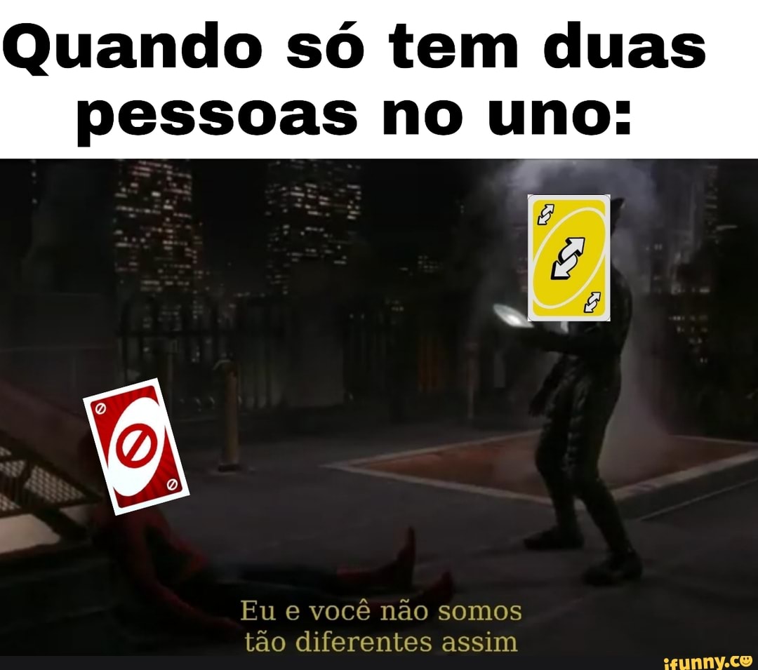 Quando só tem duas pessoas no uno:
Eu e você não somos tão diferentes assim