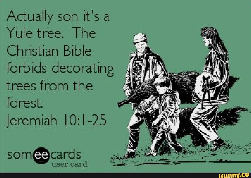 Actually son Yule tree. The Christian Bible A forbids decorating ¿xl