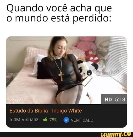 Quando você acha que o mundo está perdido:
Estudo da Bíblia - Indigo White
Visualiz. 78%
) VERIFICADO