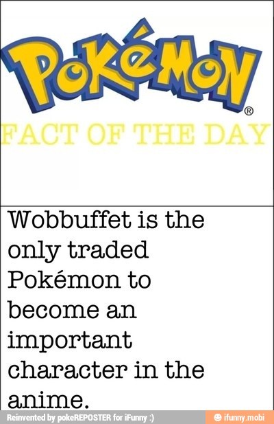 Wobbuffet is the
only traded
Pokémon to
become an
important
character in the
anime.