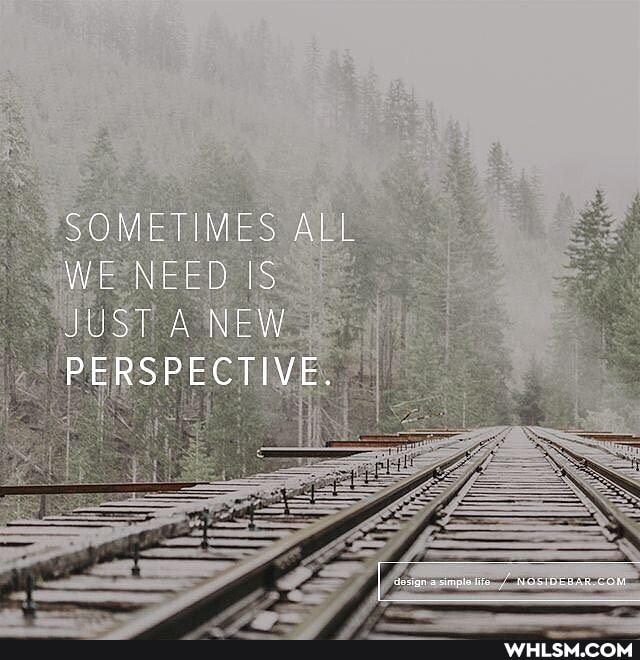 SOMETIMES ALL WE NEED IS JUST A NEW PERSPECTIVE.