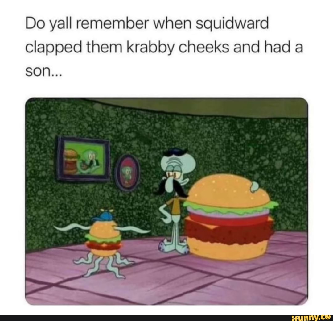 Do yall remember when squidward clapped them krabby cheeks and had a ...