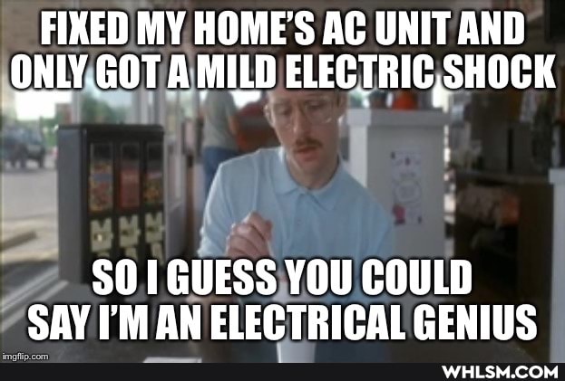 FIXED MY HOME'S AC UNIT AND ONLY GOT AMILD ELECTRIC SHOCK
$01 GUESS YOU COULD SAY I'M AN ELECTRICAL GENIUS