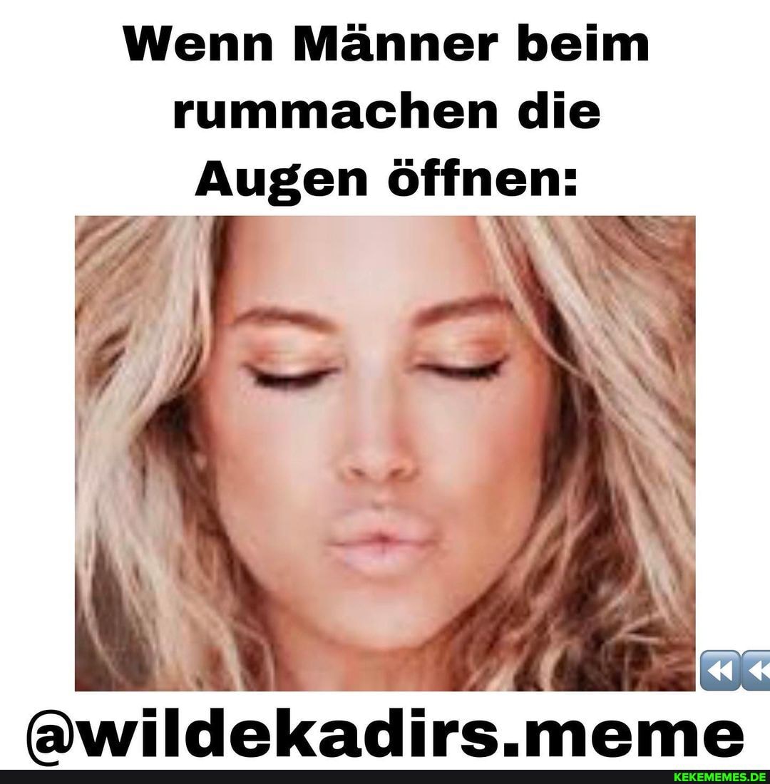 Wenn Männer beim rummachen die
Augen öffnen:
awildekadirs meme