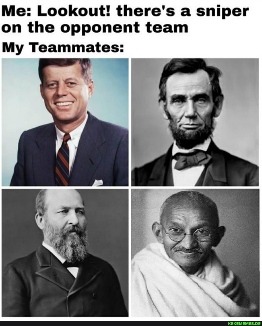 Me: Lookout! there's a sniper on the opponent team
My Teammates: