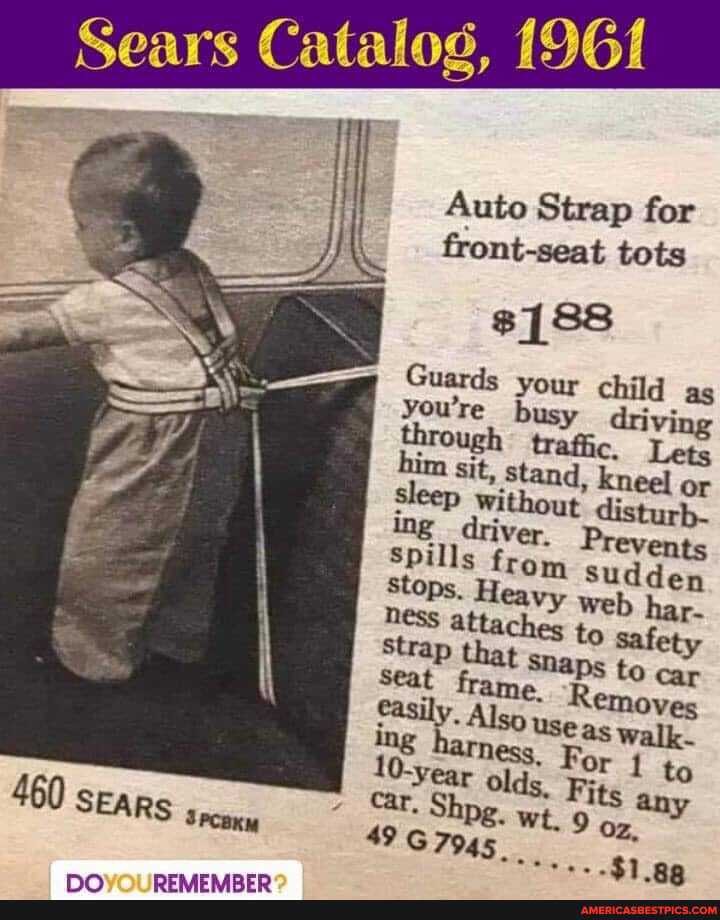 Sears Catalog, 1961
Auto Strap for front-seat tots
$188
Guards your child ag
sit, Stand, kneel or sleep without disturb- ing driver. Prevents
Spills from sudden stops. Heavy web har-
NEss Strap attaches to safety
Strap that Slaps to
Removes