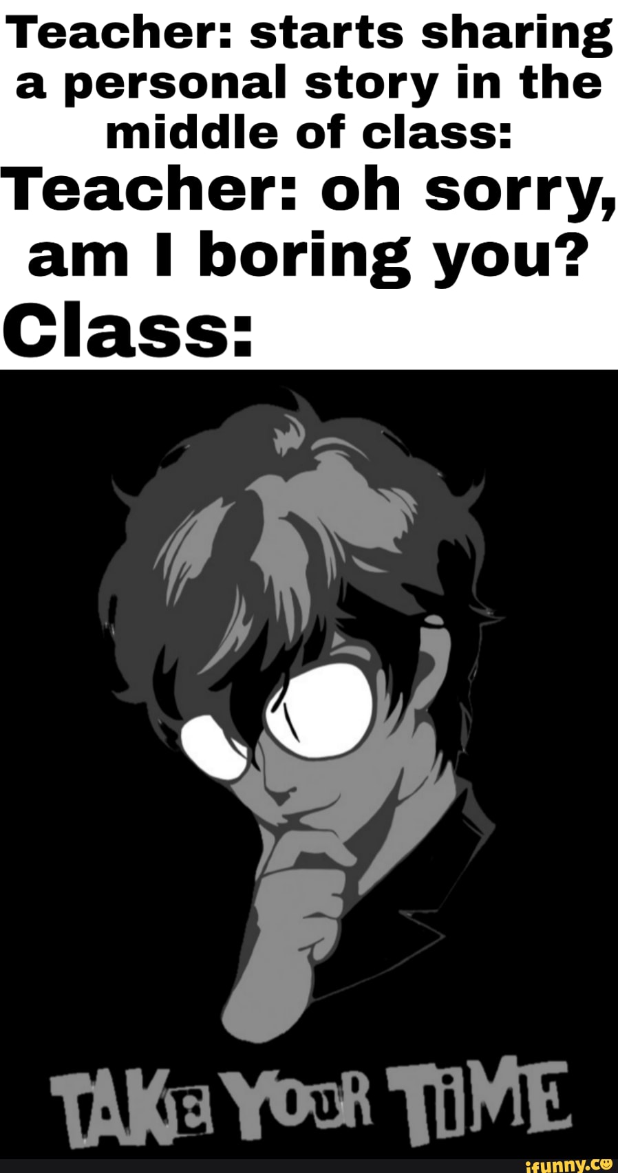 Teacher: starts sharing
a personal story in the
middle of class:
Teacher: oh sorry,
am I boring you?