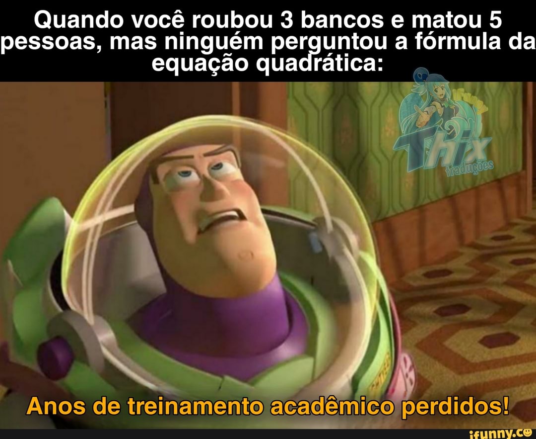 Quando você roubou 3 bancos e matou 5 pessoas, mas ninguém equação quadr pe ática: a fórmula da equação quadr
ática:
Anos de treinamento acadêmico
perdidos!