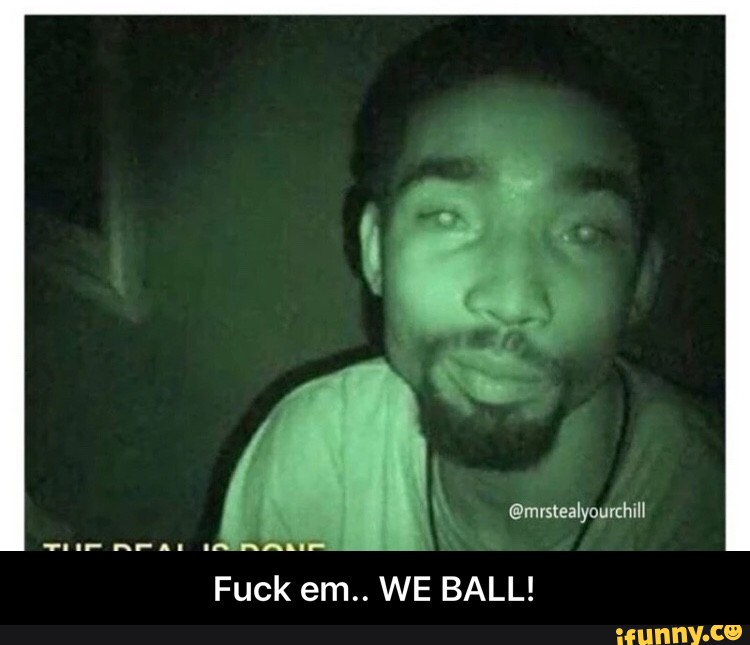 We ball it fuck FUCK IT